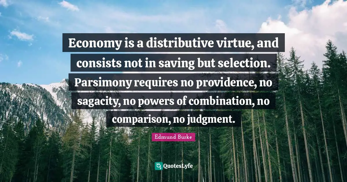 Economy is a distributive virtue, and consists not in saving but selection. Parsimony requires no providence, no sagacity, no powers of combination, no comparison, no judgment.