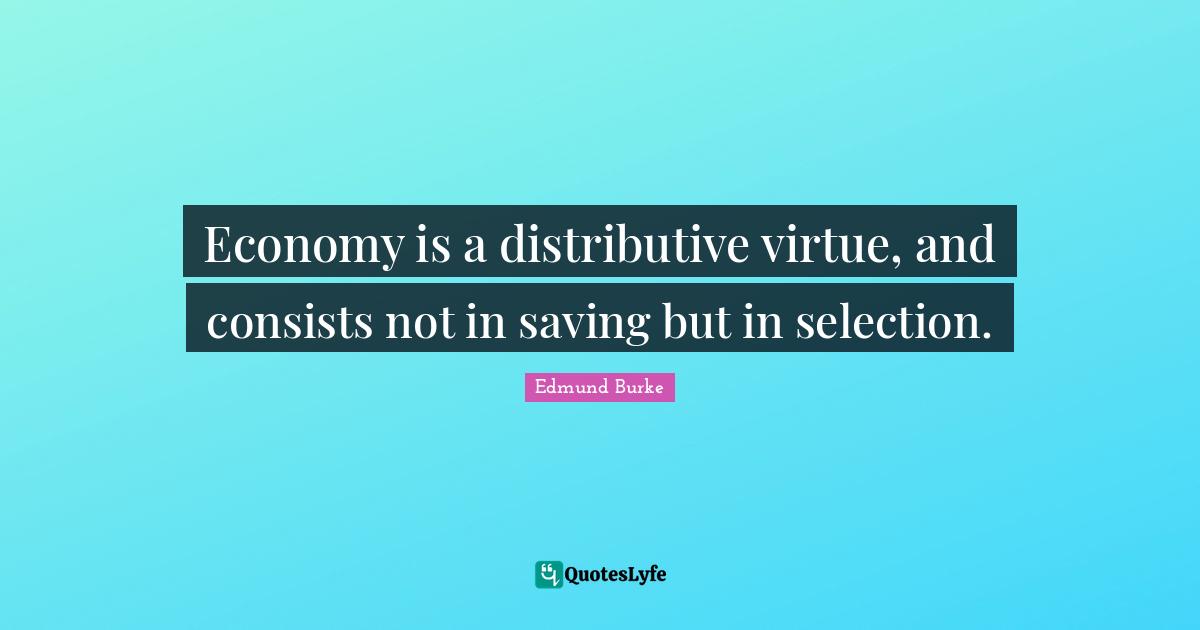 Economy is a distributive virtue, and consists not in saving but in selection.