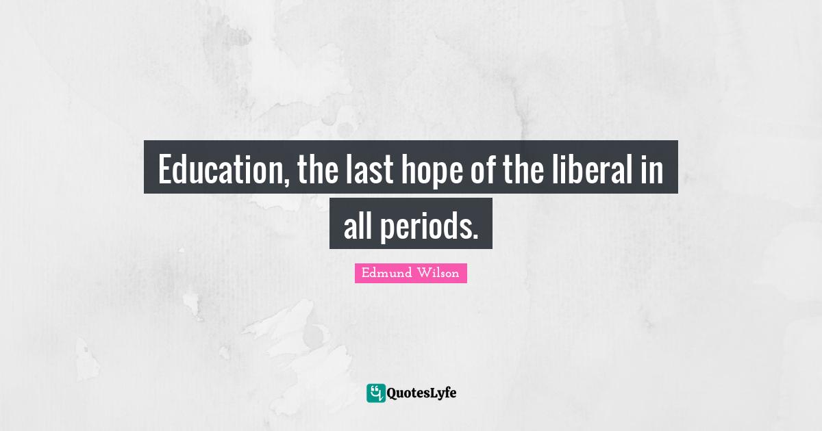 Education, the last hope of the liberal in all periods.