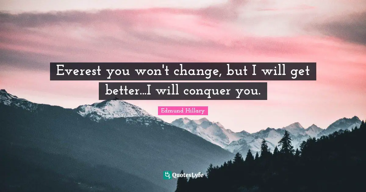 Everest you won't change, but I will get better...I will conquer you.