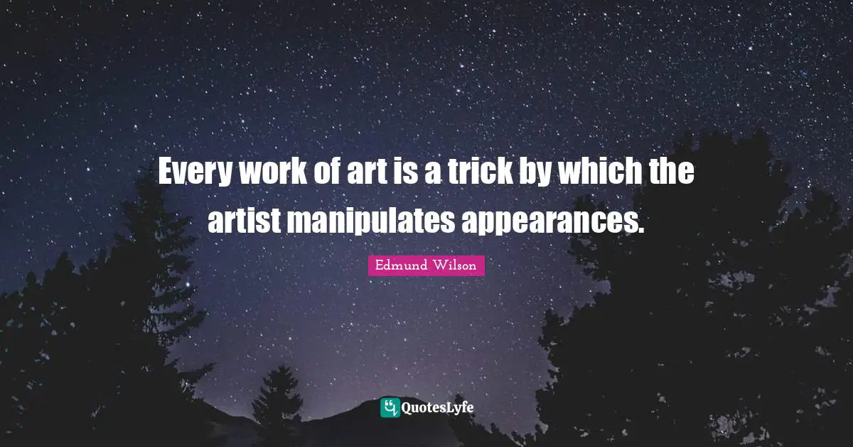Every work of art is a trick by which the artist manipulates appearances.