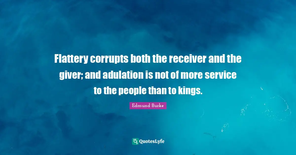 Giver Quotes: "Flattery corrupts both the receiver and the giver; and adulation is not of more service to the people than to kings."