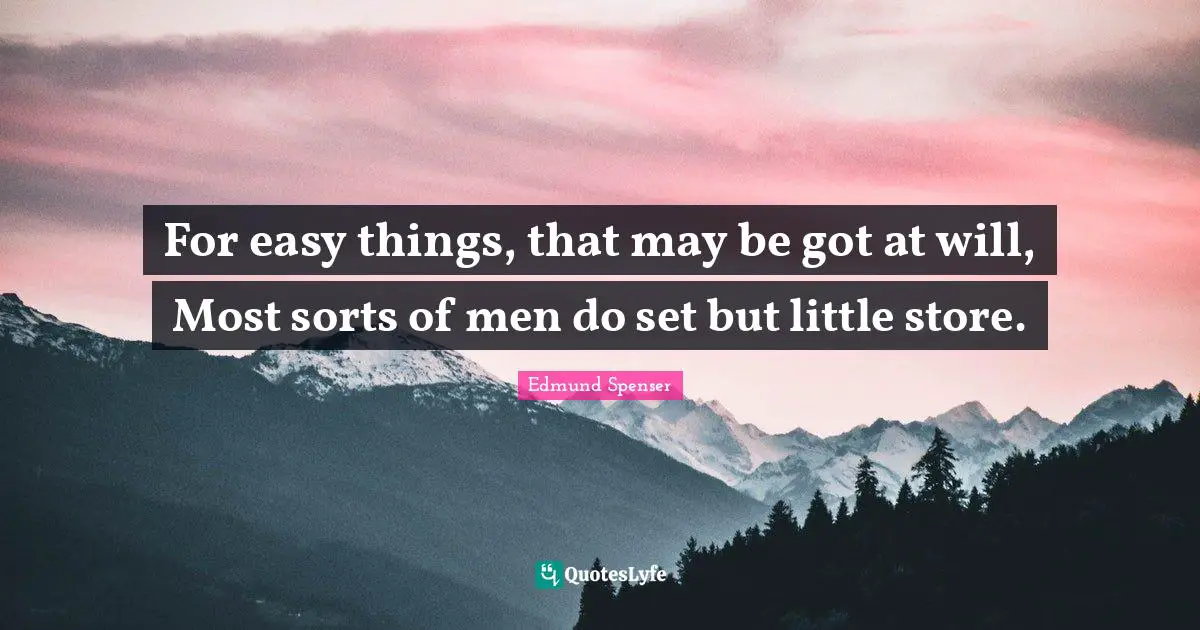Easy Things Quotes: "For easy things, that may be got at will, Most sorts of men do set but little store."