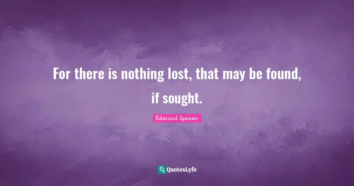 For there is nothing lost, that may be found, if sought.