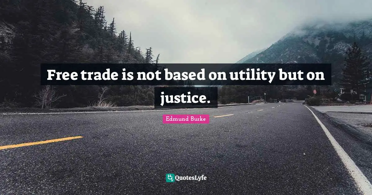 Edmund Burke Quotes: "Free trade is not based on utility but on justice."