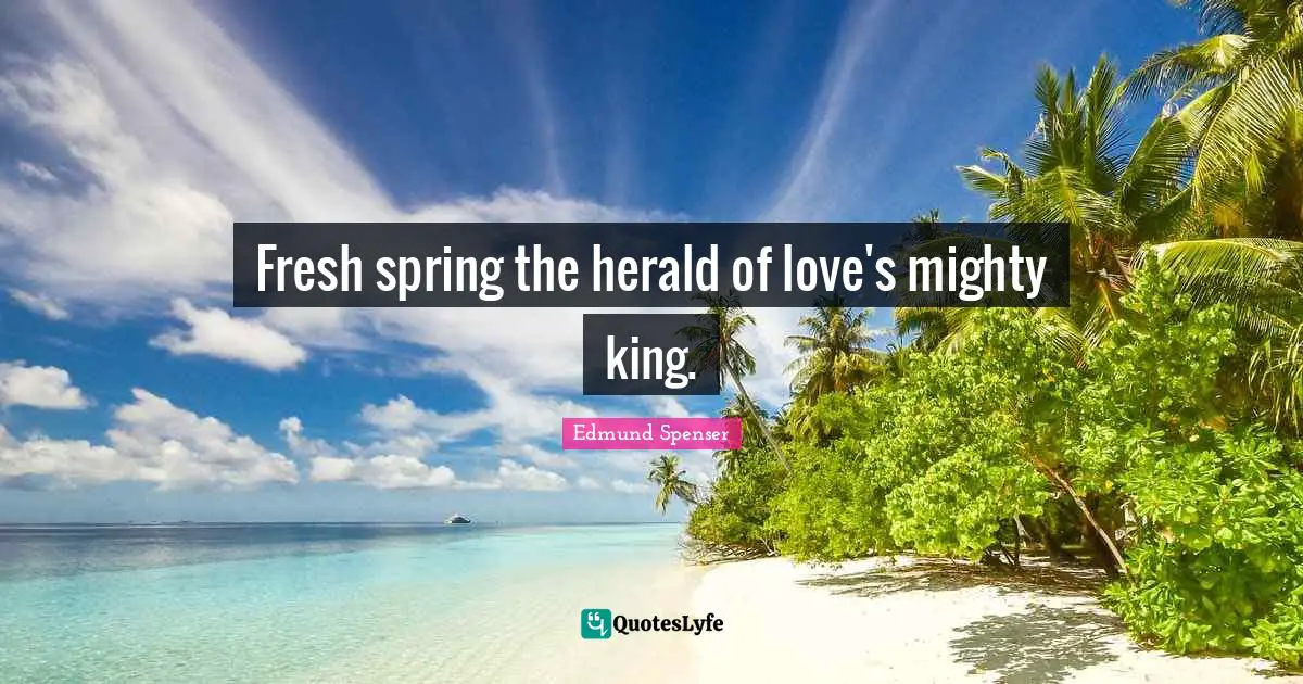 Fresh spring the herald of love's mighty king.