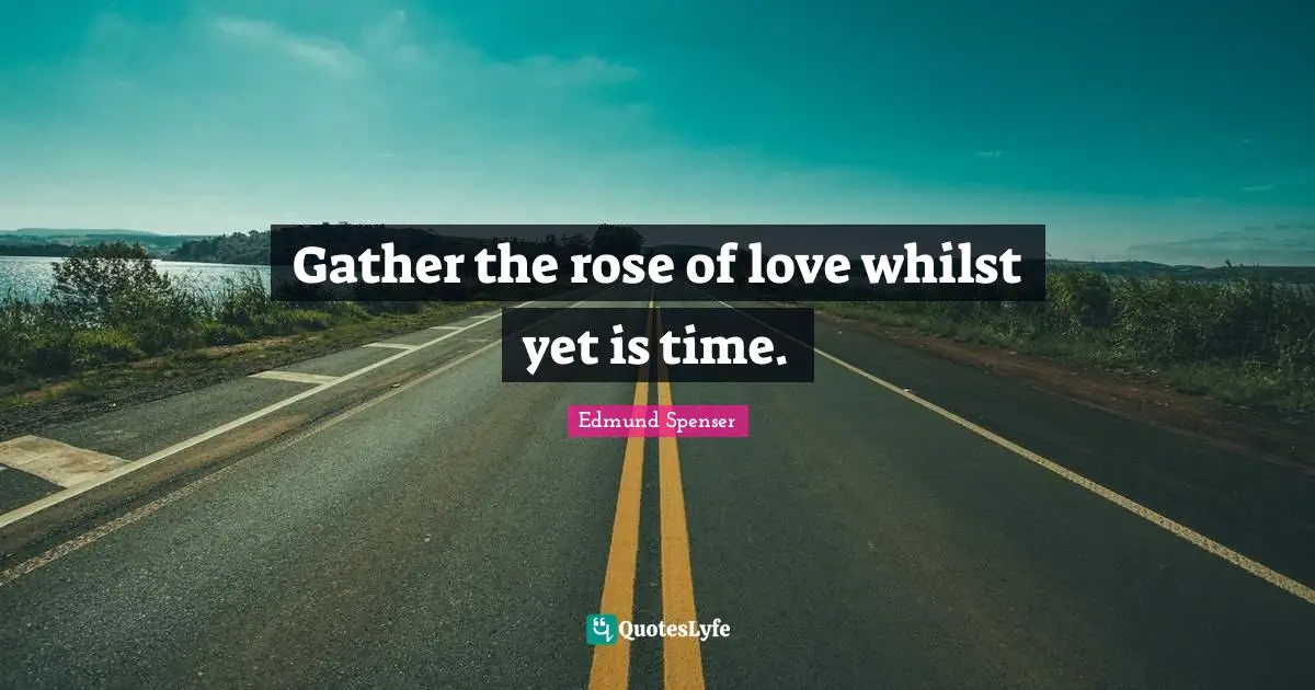 Rose Quotes: "Gather the rose of love whilst yet is time."