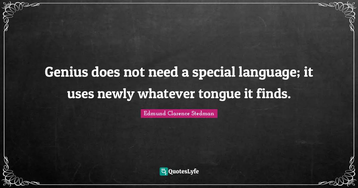 Genius does not need a special language; it uses newly whatever tongue it finds.