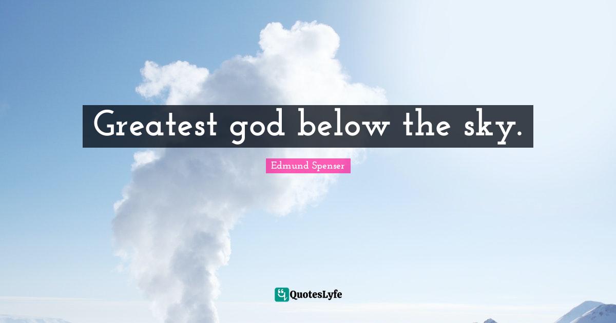 Greatest god below the sky.