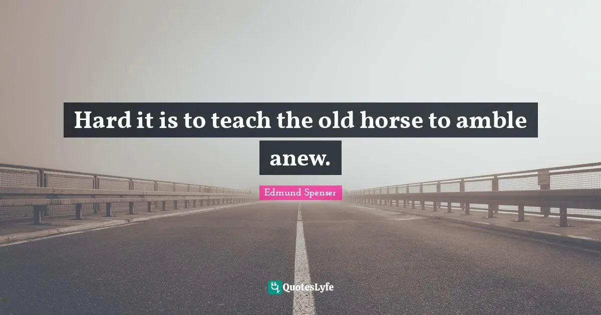 Hard it is to teach the old horse to amble anew.