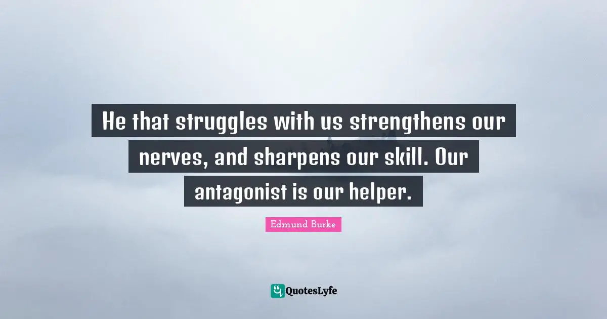 Edmund Burke Quotes: "He that struggles with us strengthens our nerves, and sharpens our skill. Our antagonist is our helper."