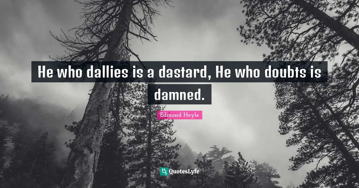 He who dallies is a dastard, He who doubts is damned.