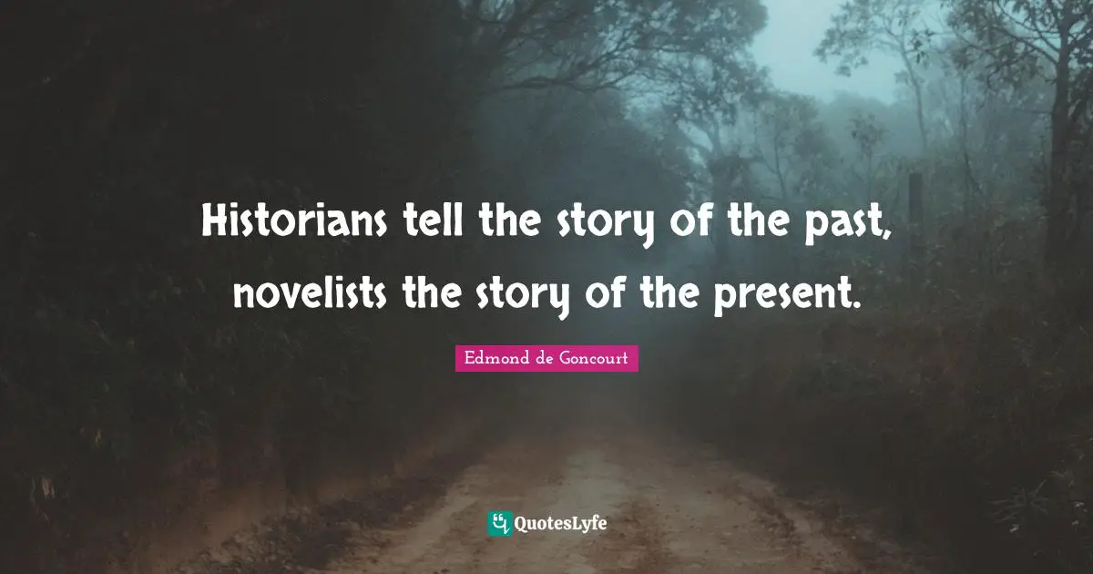 Historians tell the story of the past, novelists the story of the present.