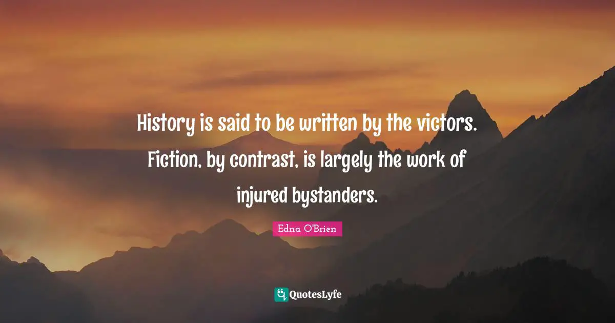 History is said to be written by the victors. Fiction, by contrast, is largely the work of injured bystanders.