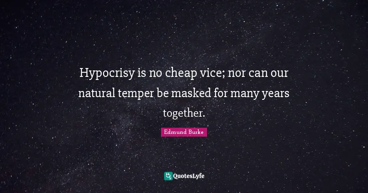 Hypocrisy is no cheap vice; nor can our natural temper be masked for many years together.