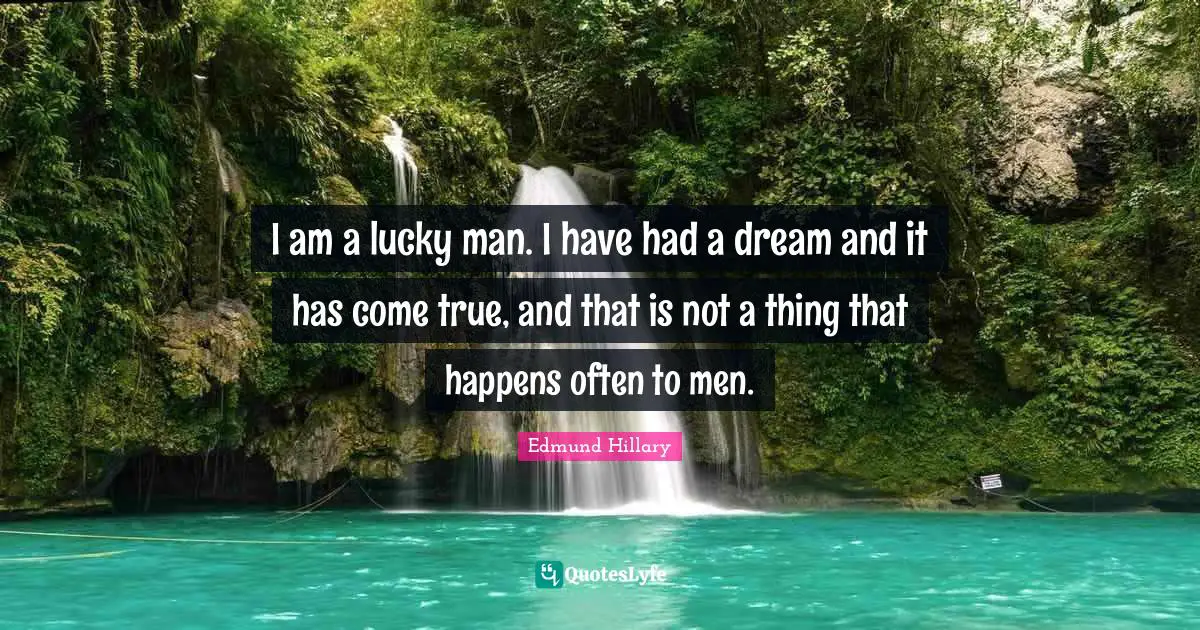 Lucky Man Quotes: "I am a lucky man. I have had a dream and it has come true, and that is not a thing that happens often to men."