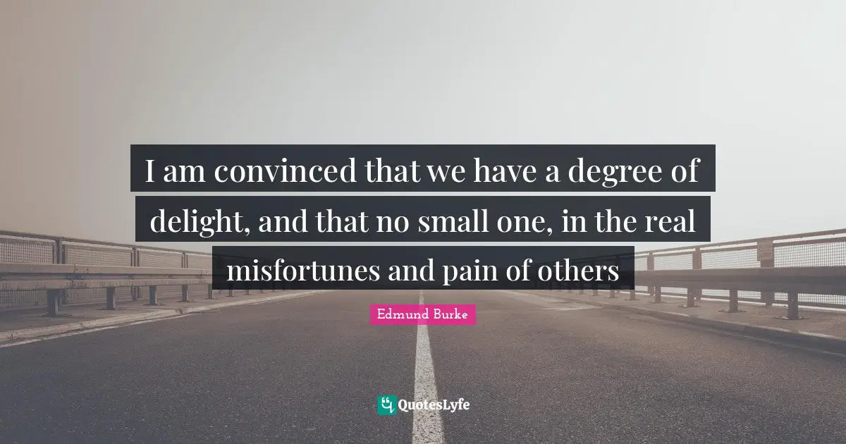 Misfortunes Quotes: "I am convinced that we have a degree of delight, and that no small one, in the real misfortunes and pain of others"