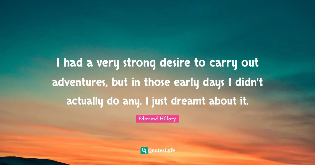 I had a very strong desire to carry out adventures, but in those early days I didn't actually do any. I just dreamt about it.
