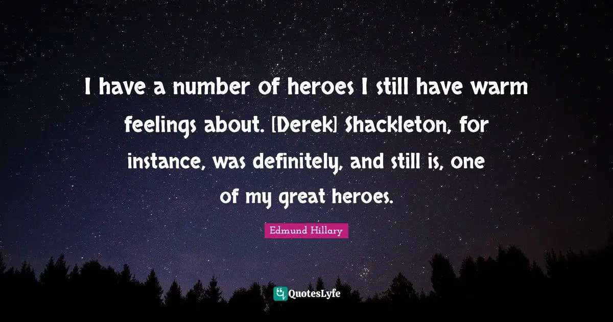I have a number of heroes I still have warm feelings about. [Derek] Shackleton, for instance, was definitely, and still is, one of my great heroes.