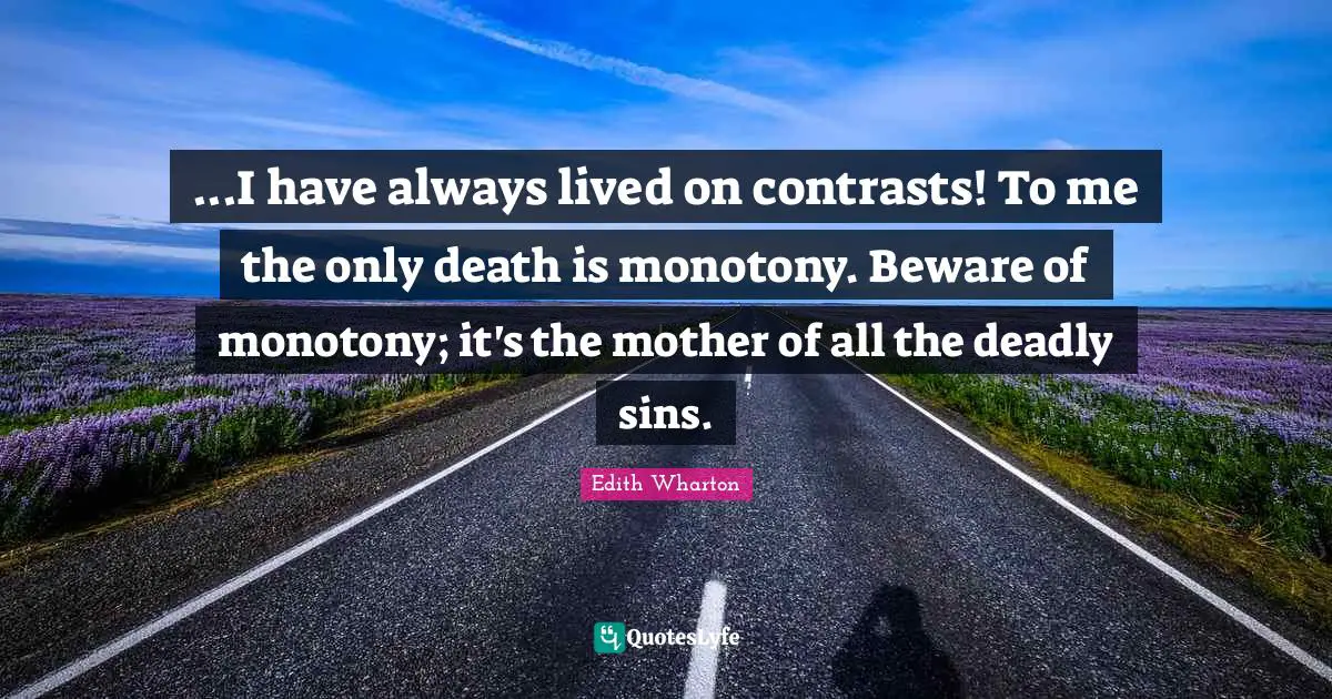 Deadly Sins Quotes: "...I have always lived on contrasts! To me the only death is monotony. Beware of monotony; it's the mother of all the deadly sins."