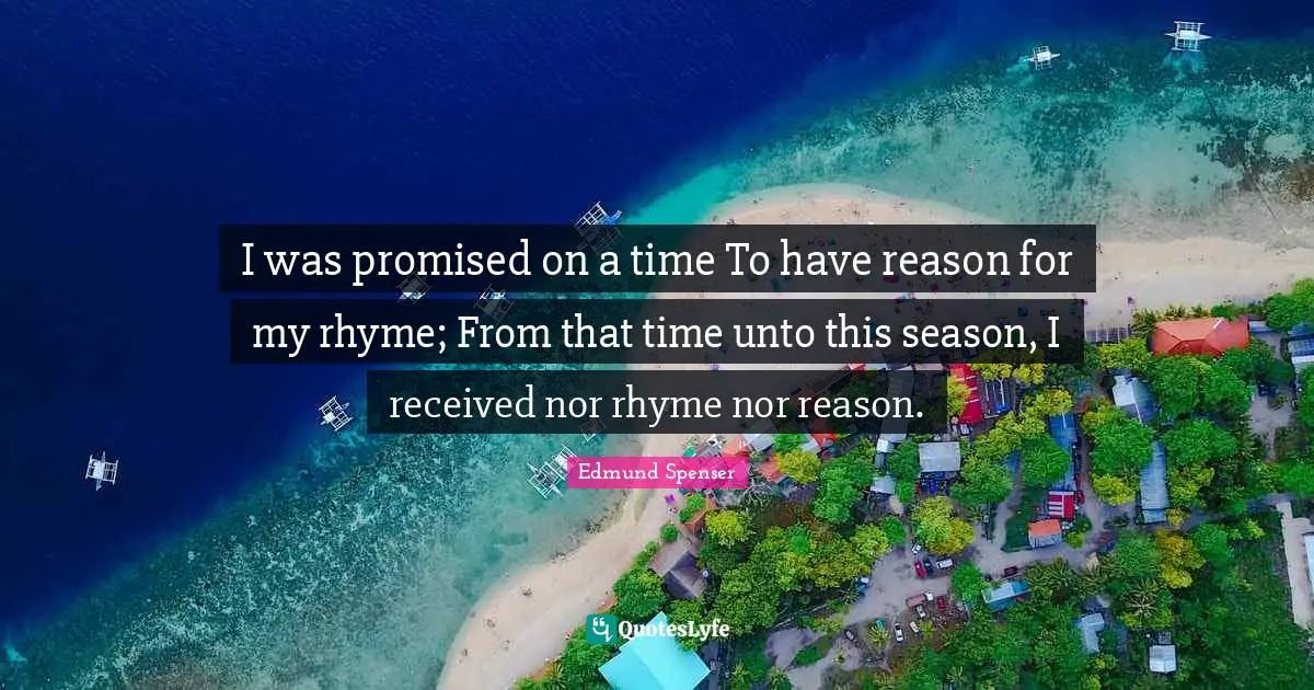 I was promised on a time To have reason for my rhyme; From that time unto this season, I received nor rhyme nor reason.