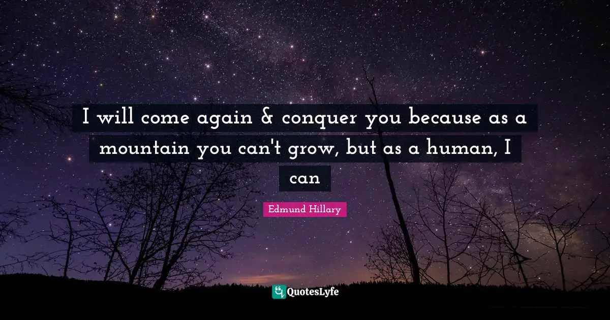 Conquer Quotes: "I will come again & conquer you because as a mountain you can't grow, but as a human, I can"