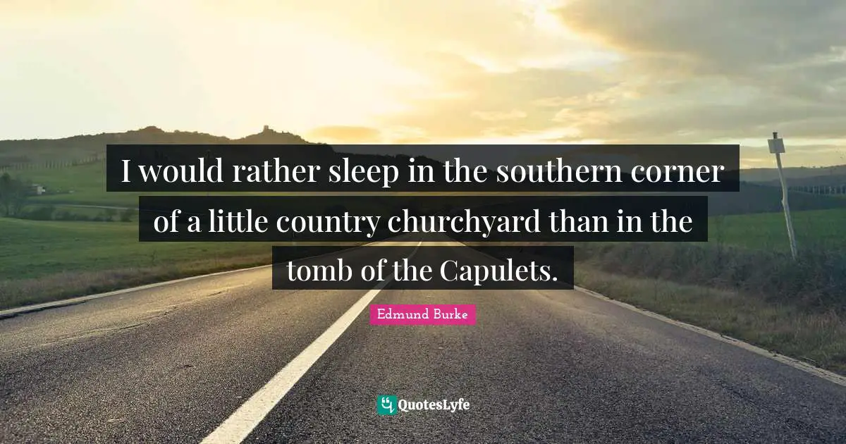 I would rather sleep in the southern corner of a little country churchyard than in the tomb of the Capulets.