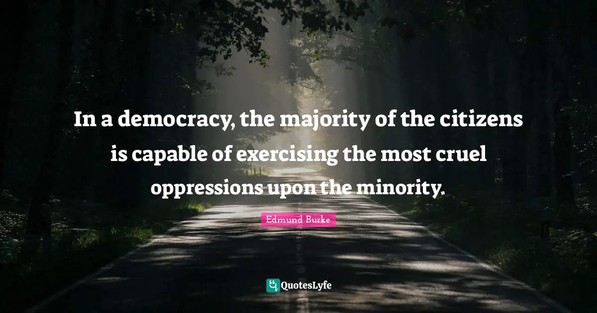 Edmund Burke Quotes: "In a democracy, the majority of the citizens is capable of exercising the most cruel oppressions upon the minority."