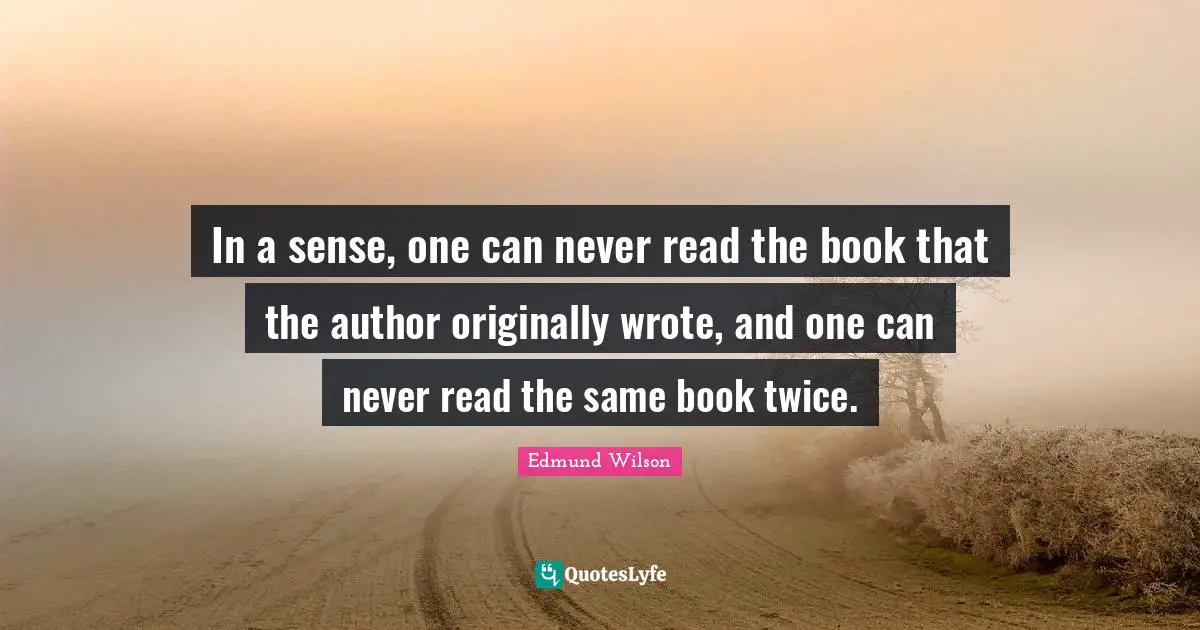 In a sense, one can never read the book that the author originally wrote, and one can never read the same book twice.