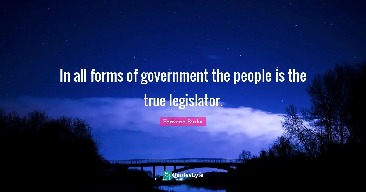 In all forms of government the people is the true legislator.