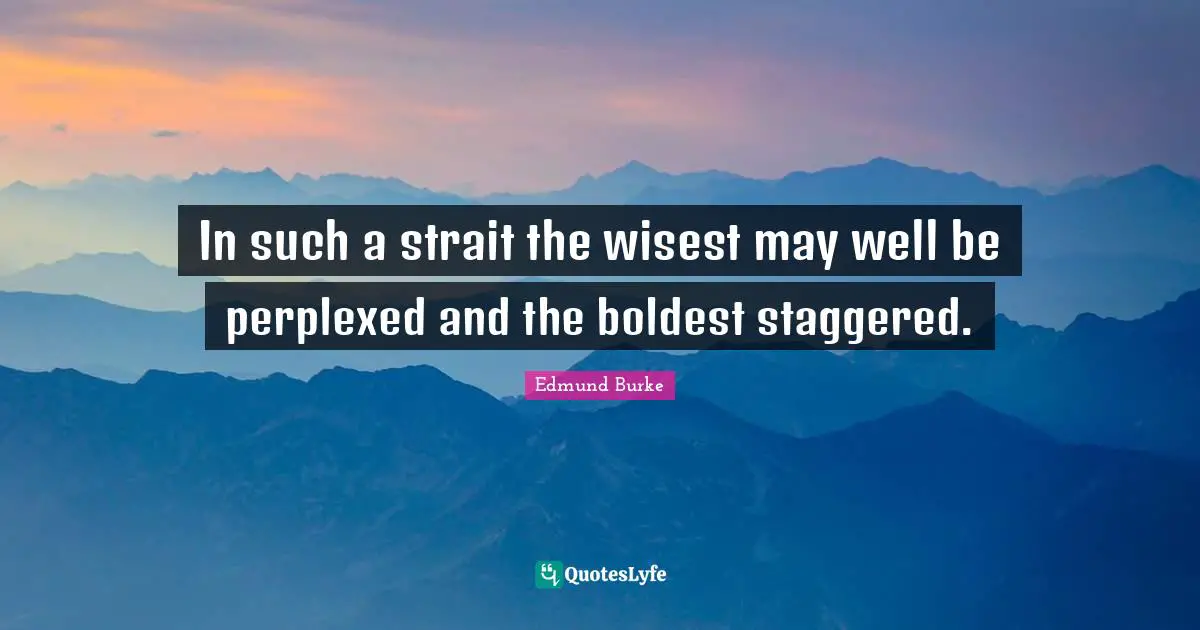 Perplexed Quotes: "In such a strait the wisest may well be perplexed and the boldest staggered."