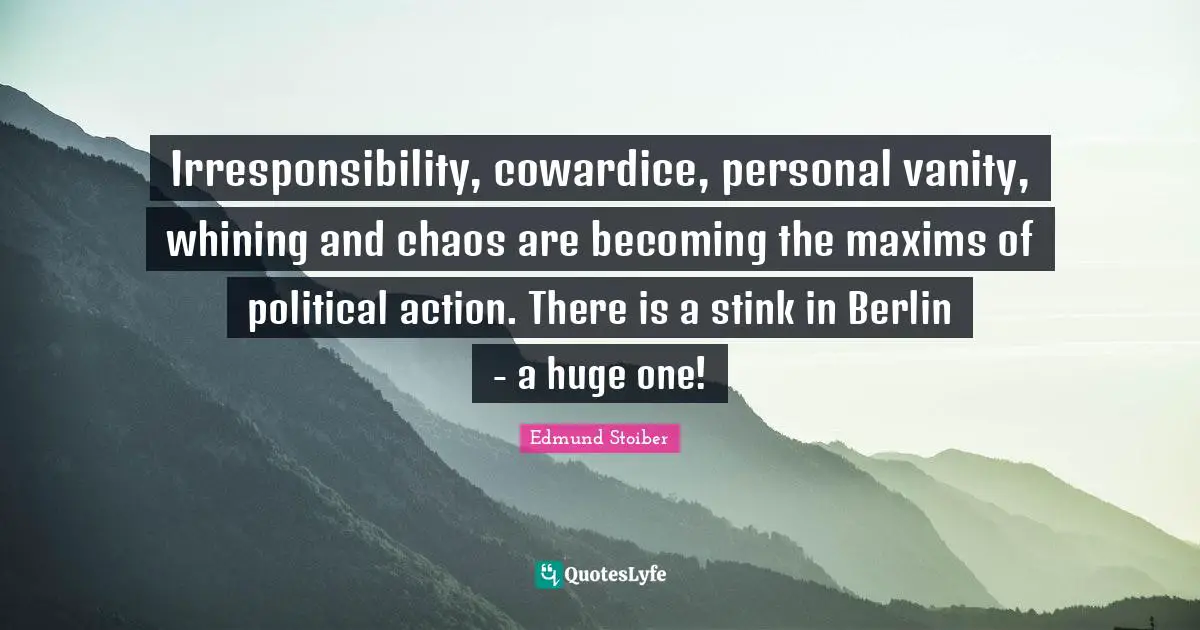 Irresponsibility, cowardice, personal vanity, whining and chaos are becoming the maxims of political action. There is a stink in Berlin - a huge one!
