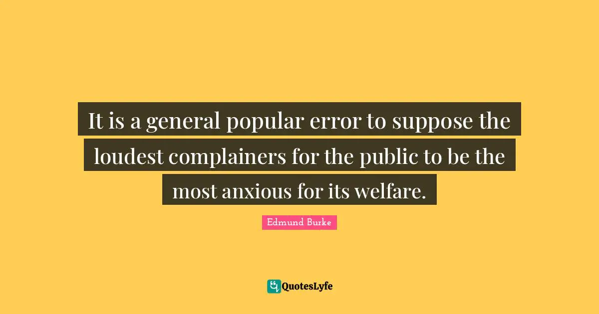 Edmund Burke Quotes: "It is a general popular error to suppose the loudest complainers for the public to be the most anxious for its welfare."