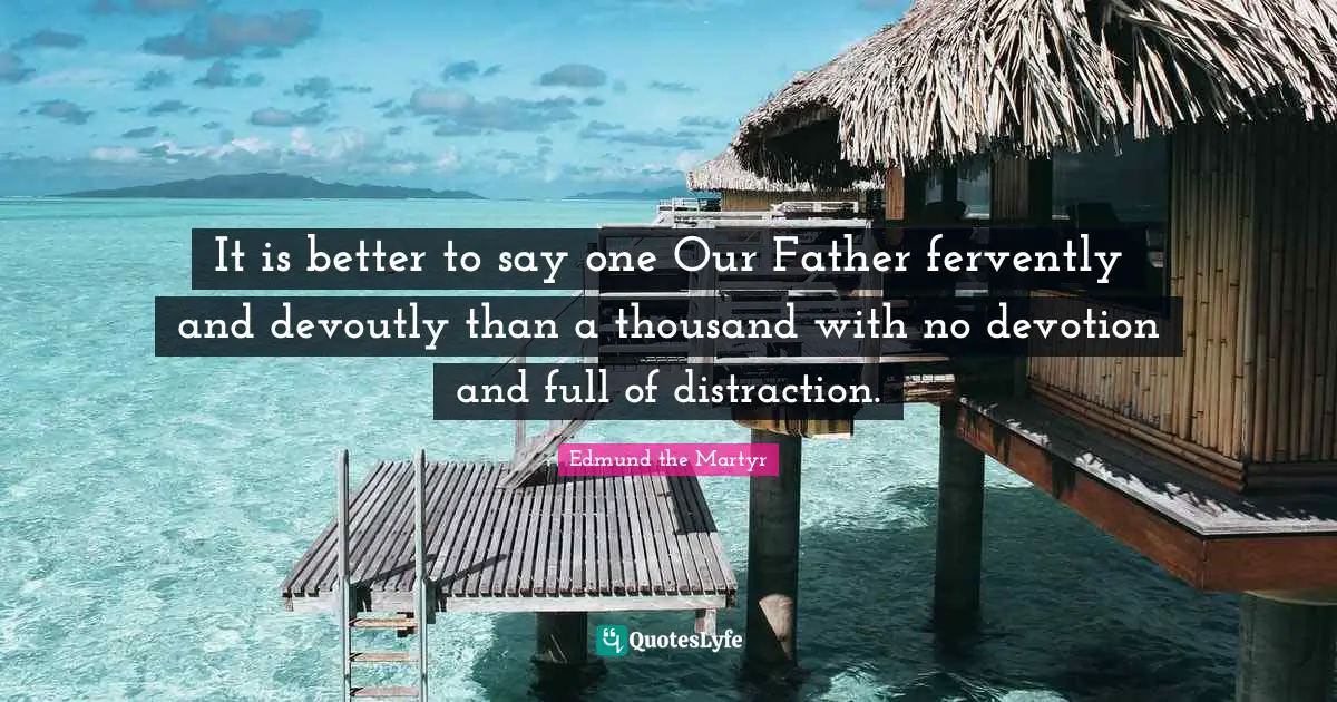 It is better to say one Our Father fervently and devoutly than a thousand with no devotion and full of distraction.