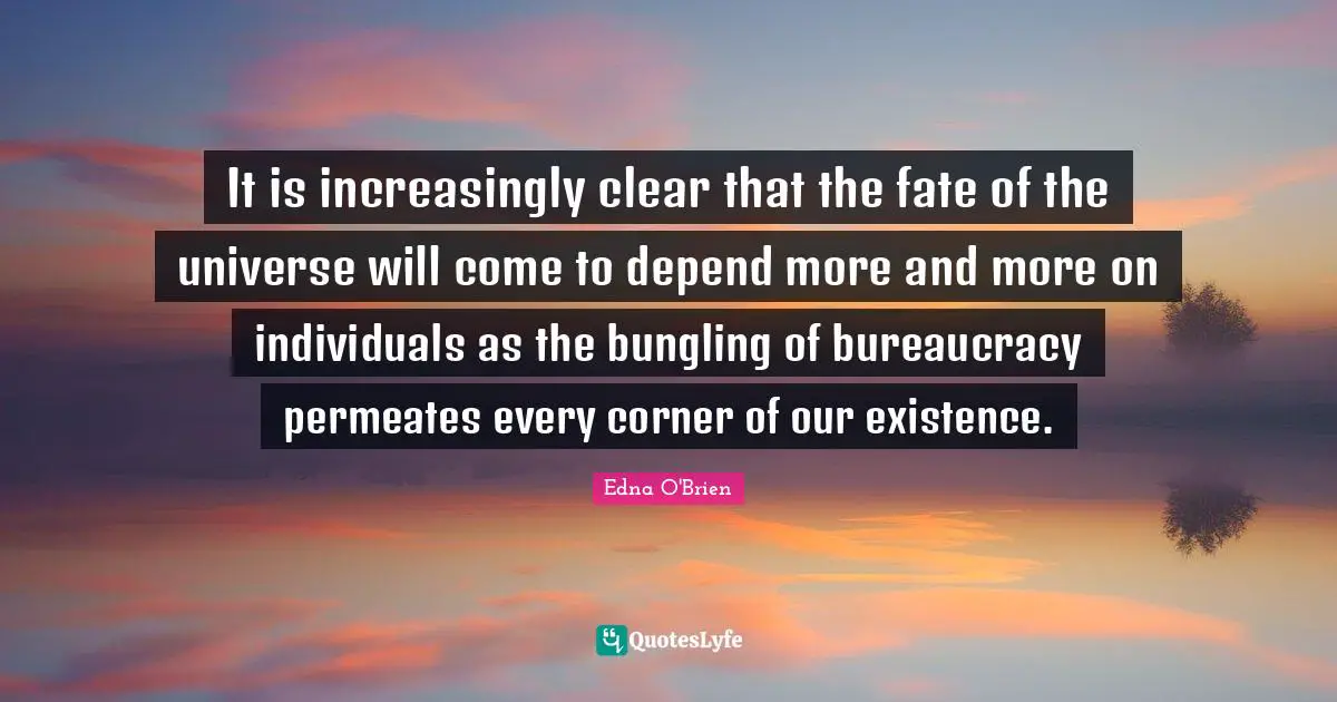 Bureaucracy Quotes: "It is increasingly clear that the fate of the universe will come to depend more and more on individuals as the bungling of bureaucracy permeates every corner of our existence."