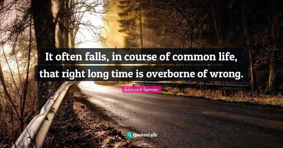 It often falls, in course of common life, that right long time is overborne of wrong.