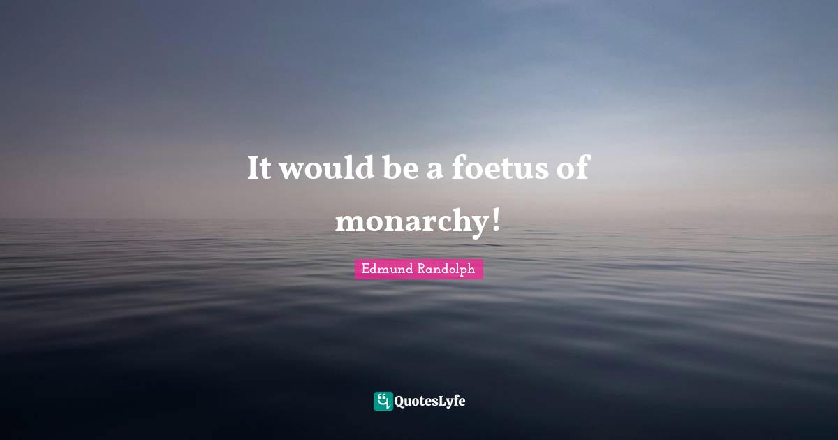 American Revolution Quotes: "It would be a foetus of monarchy!"