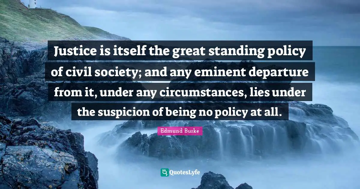 Civil Society Quotes: "Justice is itself the great standing policy of civil society; and any eminent departure from it, under any circumstances, lies under the suspicion of being no policy at all."