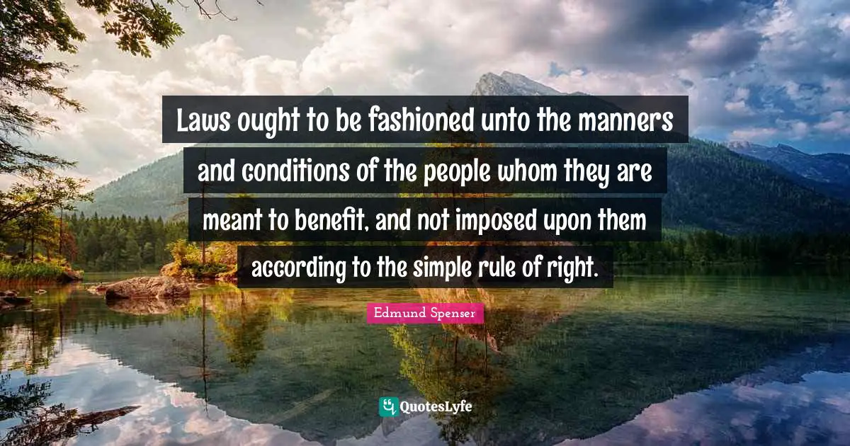 Laws ought to be fashioned unto the manners and conditions of the people whom they are meant to benefit, and not imposed upon them according to the simple rule of right.