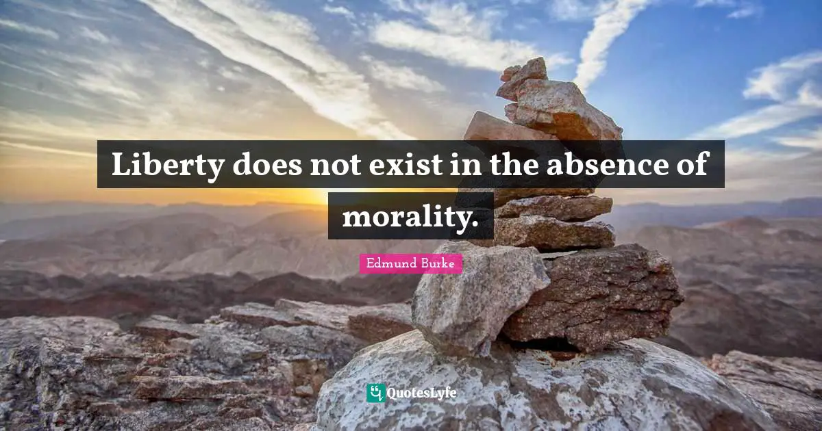 Edmund Burke Quotes: "Liberty does not exist in the absence of morality."