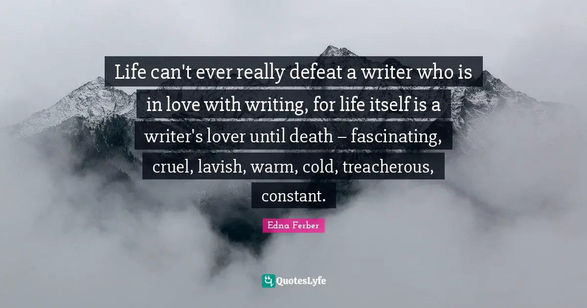 Treacherous Quotes: "Life can't ever really defeat a writer who is in love with writing, for life itself is a writer's lover until death – fascinating, cruel, lavish, warm, cold, treacherous, constant."