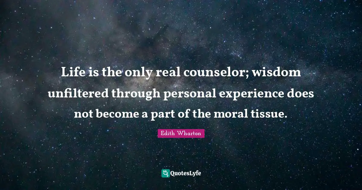Life is the only real counselor; wisdom unfiltered through personal experience does not become a part of the moral tissue.