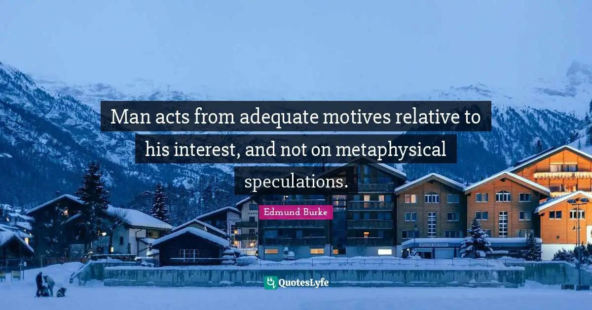 Man acts from adequate motives relative to his interest, and not on metaphysical speculations.