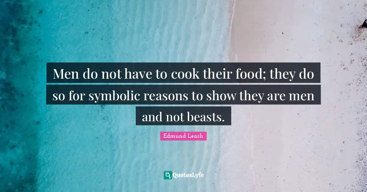 Men do not have to cook their food; they do so for symbolic reasons to show they are men and not beasts.