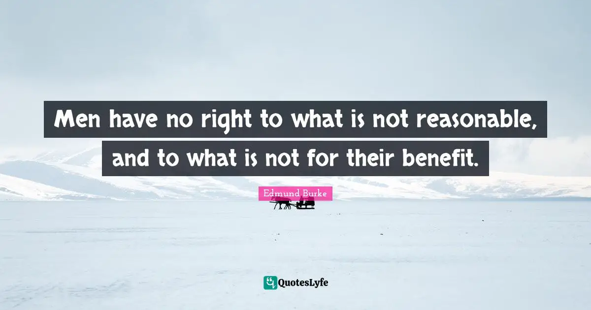 Men have no right to what is not reasonable, and to what is not for their benefit.