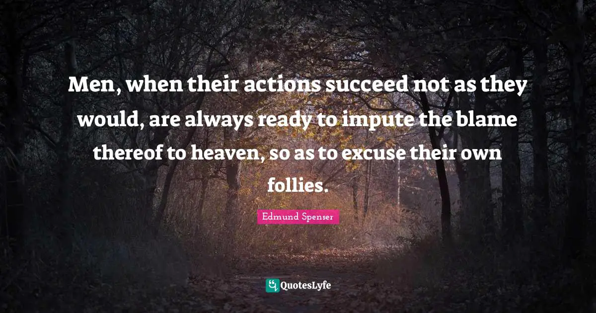 Men, when their actions succeed not as they would, are always ready to impute the blame thereof to heaven, so as to excuse their own follies.