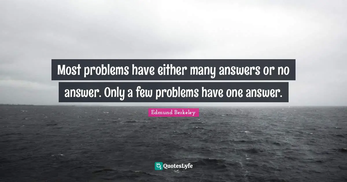 Most problems have either many answers or no answer. Only a few problems have one answer.