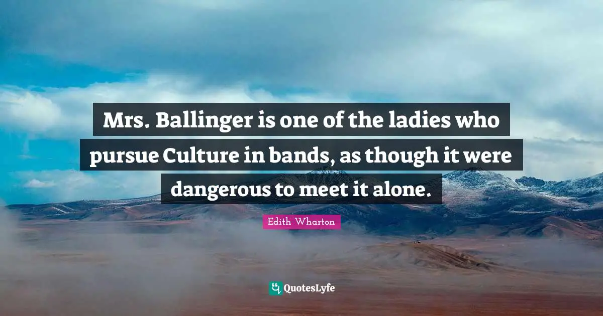 Mrs. Ballinger is one of the ladies who pursue Culture in bands, as though it were dangerous to meet it alone.