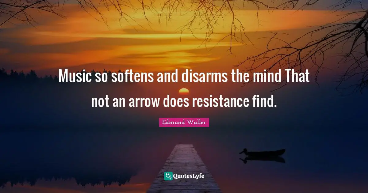 Edmund Waller Quotes: "Music so softens and disarms the mind That not an arrow does resistance find."
