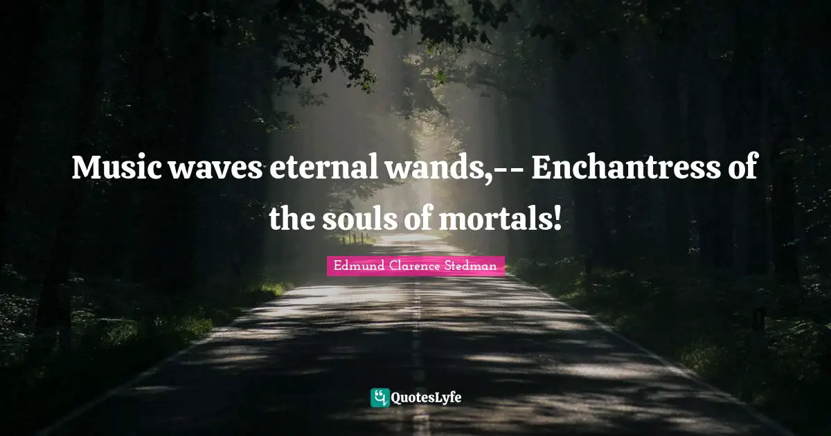 Music waves eternal wands,-- Enchantress of the souls of mortals!
